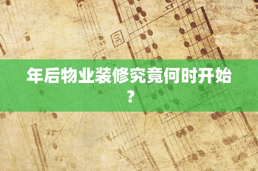 年后物业装修究竟何时开始？