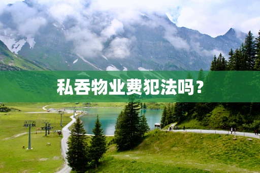 私吞物业费犯法吗？