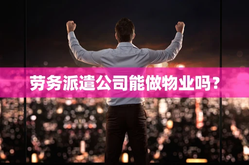 劳务派遣公司能做物业吗？