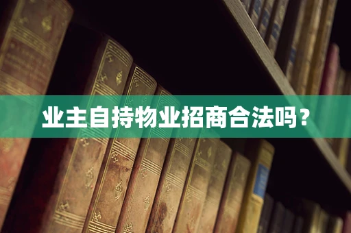 业主自持物业招商合法吗？