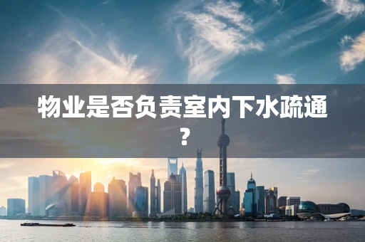 物业是否负责室内下水疏通？