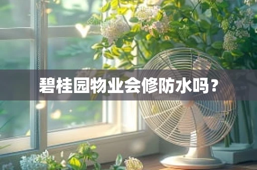 碧桂园物业会修防水吗？