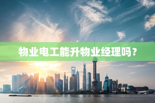 物业电工能升物业经理吗？