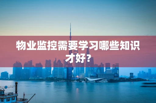 物业监控需要学习哪些知识才好？