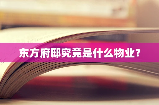 东方府邸究竟是什么物业？