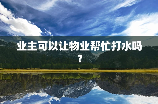 业主可以让物业帮忙打水吗？