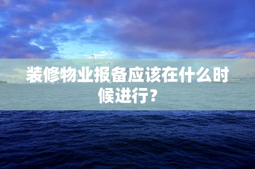 装修物业报备应该在什么时候进行？