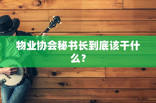 物业协会秘书长到底该干什么？