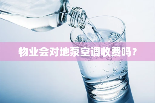 物业会对地泵空调收费吗？