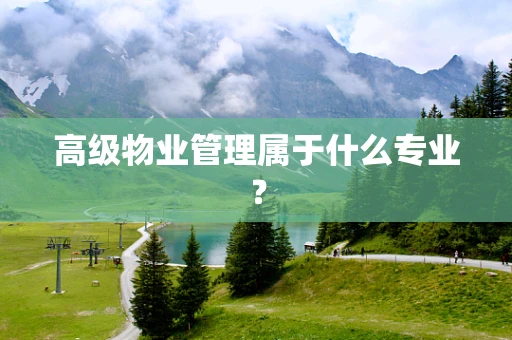 高级物业管理属于什么专业？
