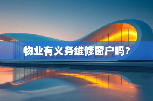 物业有义务维修窗户吗？