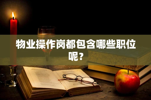 物业操作岗都包含哪些职位呢？