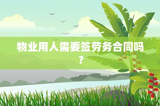 物业用人需要签劳务合同吗？