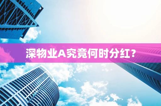 深物业A究竟何时分红？