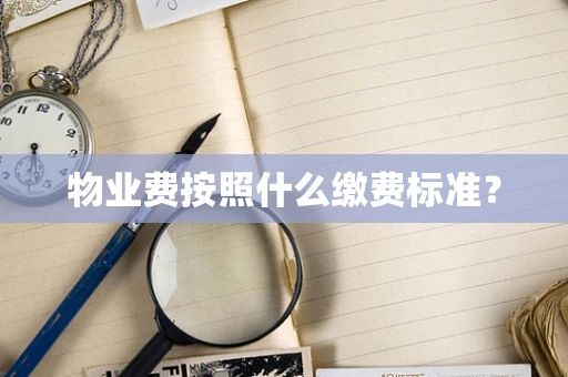物业费按照什么缴费标准？