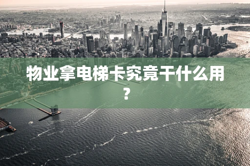 物业拿电梯卡究竟干什么用？