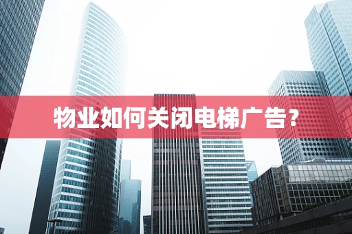 物业如何关闭电梯广告？