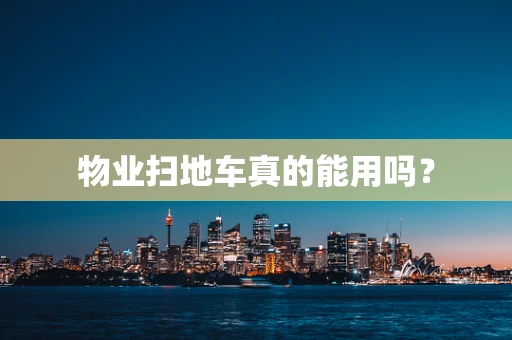 物业扫地车真的能用吗？