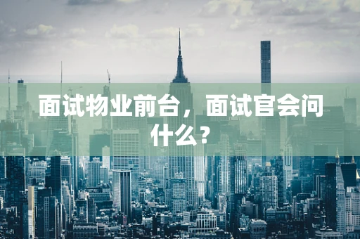 面试物业前台，面试官会问什么？