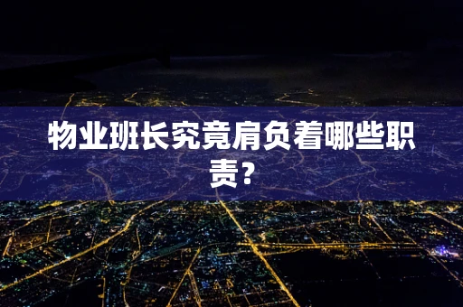 物业班长究竟肩负着哪些职责？