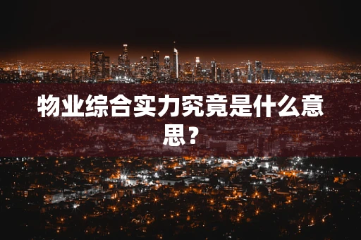 物业综合实力究竟是什么意思？