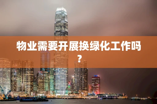 物业需要开展换绿化工作吗？