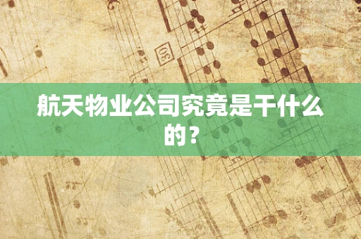 航天物业公司究竟是干什么的？