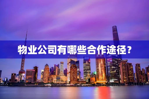 物业公司有哪些合作途径？