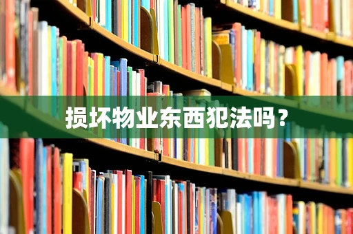 损坏物业东西犯法吗？
