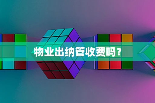 物业出纳管收费吗？