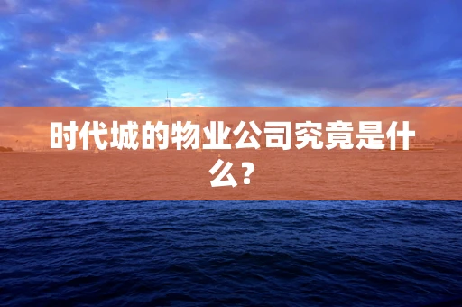 时代城的物业公司究竟是什么？