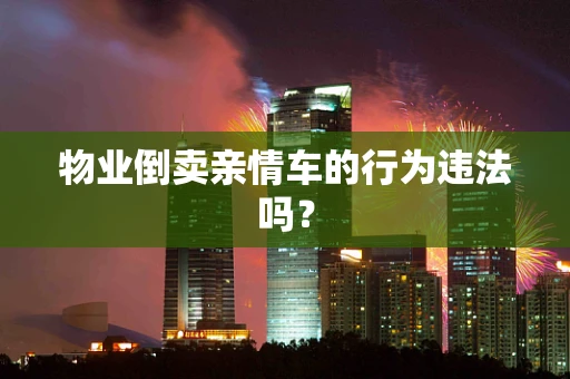 物业倒卖亲情车的行为违法吗？