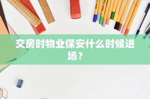 交房时物业保安什么时候进场？