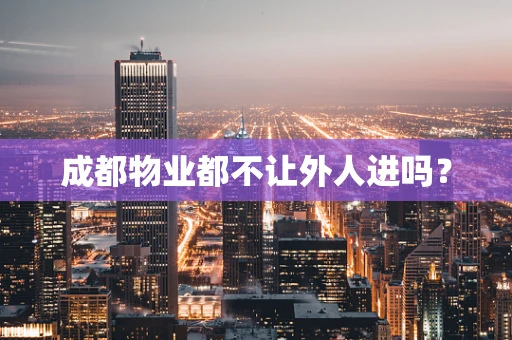 成都物业都不让外人进吗？
