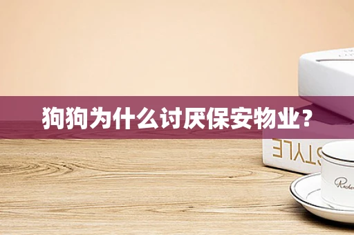 狗狗为什么讨厌保安物业？