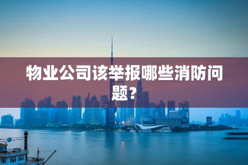 物业公司该举报哪些消防问题？