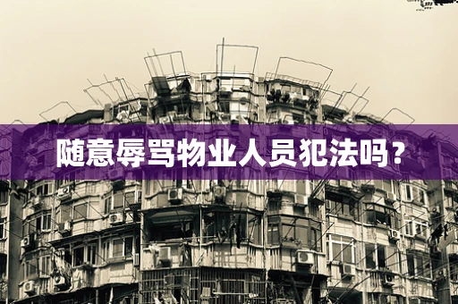 随意辱骂物业人员犯法吗？