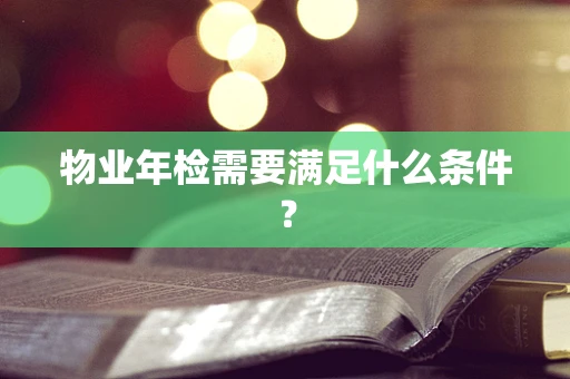 物业年检需要满足什么条件？