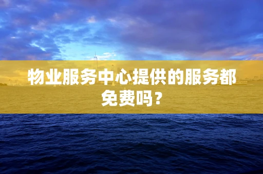 物业服务中心提供的服务都免费吗？