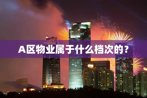 A区物业属于什么档次的？