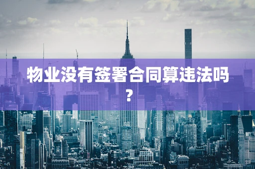 物业没有签署合同算违法吗？