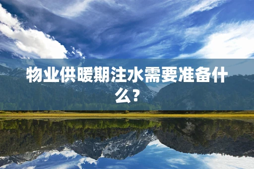 物业供暖期注水需要准备什么？