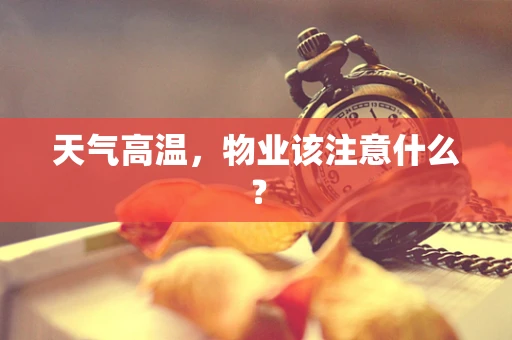 天气高温，物业该注意什么？