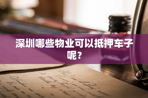 深圳哪些物业可以抵押车子呢？