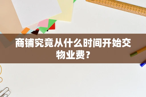 商铺究竟从什么时间开始交物业费？