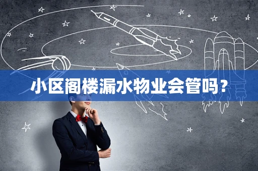 小区阁楼漏水物业会管吗？