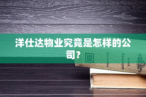 洋仕达物业究竟是怎样的公司？