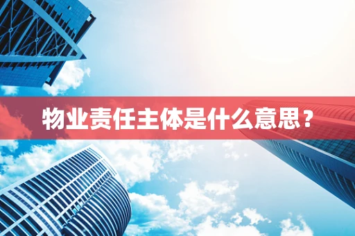 物业责任主体是什么意思？