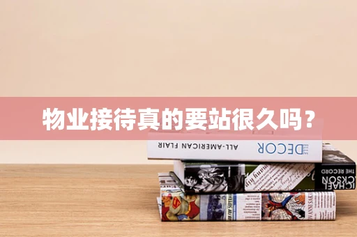 物业接待真的要站很久吗？