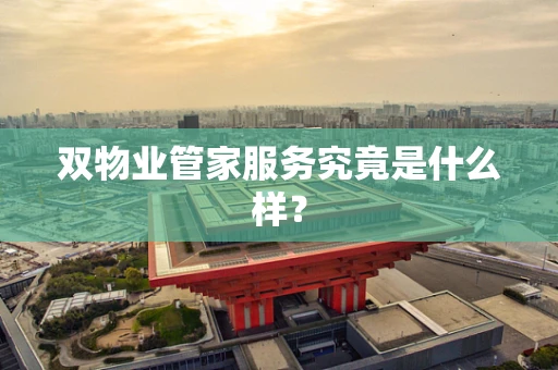 双物业管家服务究竟是什么样？